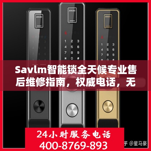 Savlm智能锁全天候专业售后维修指南，权威电话，无忧服务体验