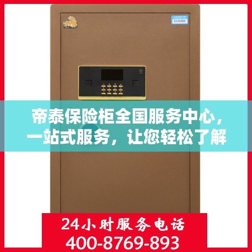 帝泰保险柜全国服务中心，一站式服务，让您轻松了解保险柜售后全貌