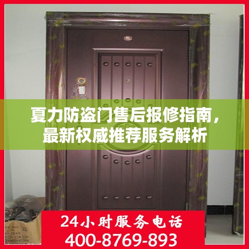 夏力防盗门售后报修指南，最新权威推荐服务解析