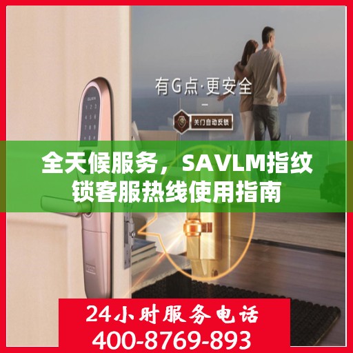 全天候服务，SAVLM指纹锁客服热线使用指南
