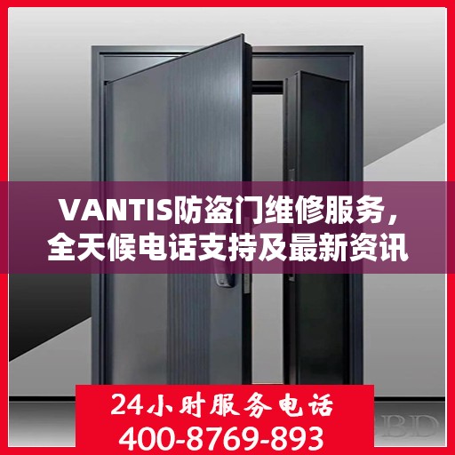VANTIS防盗门维修服务，全天候电话支持及最新资讯速递