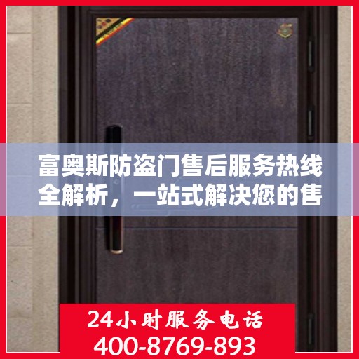 富奥斯防盗门售后服务热线全解析，一站式解决您的售后需求