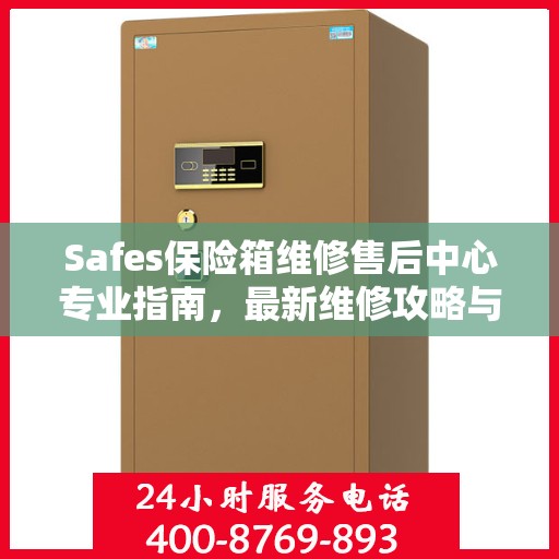 Safes保险箱维修售后中心专业指南，最新维修攻略与指南