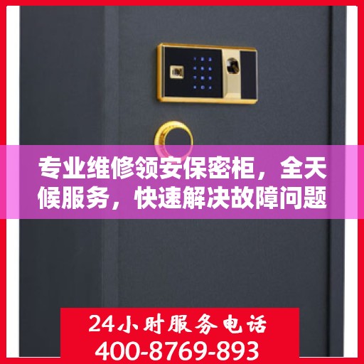 专业维修领安保密柜，全天候服务，快速解决故障问题