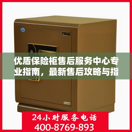 优盾保险柜售后服务中心专业指南，最新售后攻略与指南