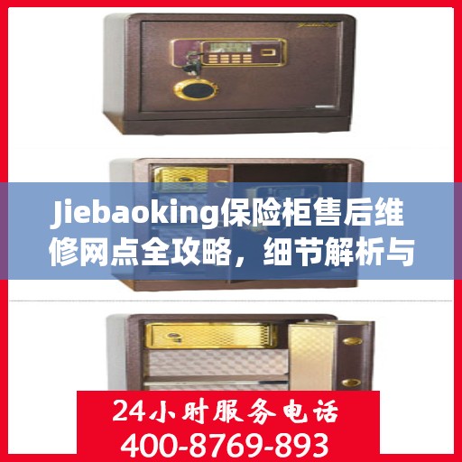 Jiebaoking保险柜售后维修网点全攻略，细节解析与你的安心保障