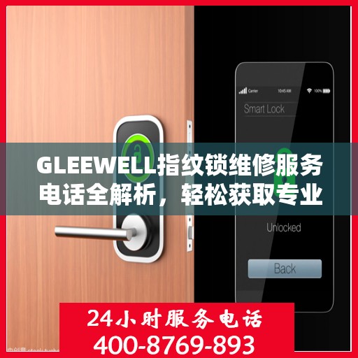 GLEEWELL指纹锁维修服务电话全解析，轻松获取专业维修支持