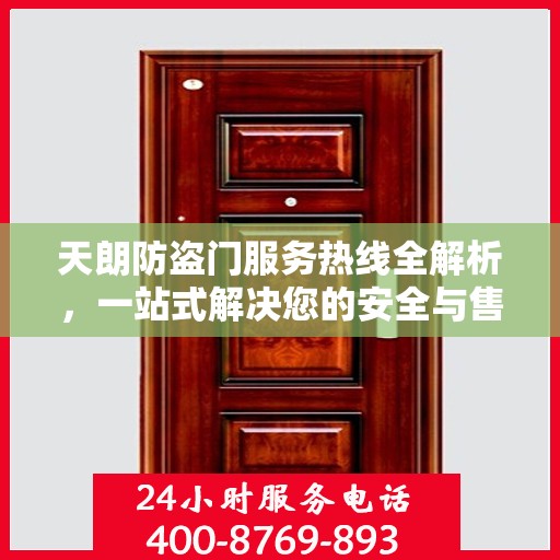 天朗防盗门服务热线全解析，一站式解决您的安全与售后问题