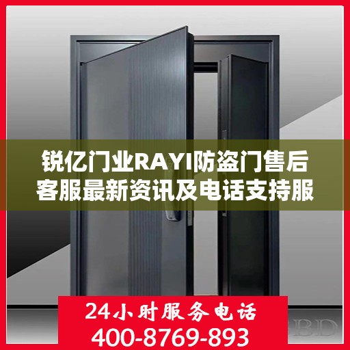 锐亿门业RAYI防盗门售后客服最新资讯及电话支持服务介绍