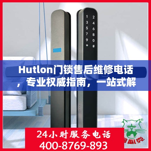 Hutlon门锁售后维修电话，专业权威指南，一站式解决您的维修需求