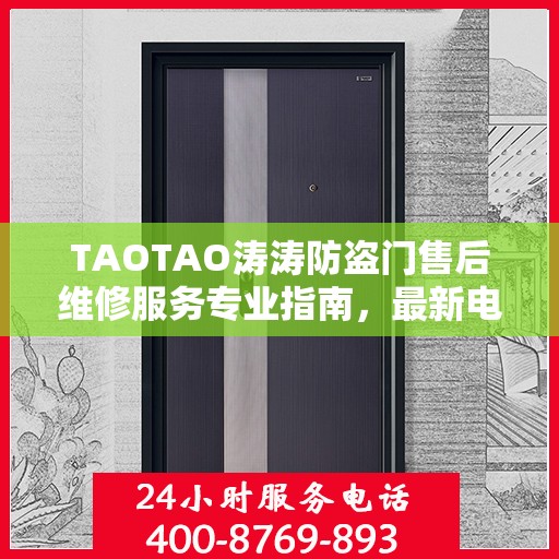 TAOTAO涛涛防盗门售后维修服务专业指南，最新电话与攻略汇总