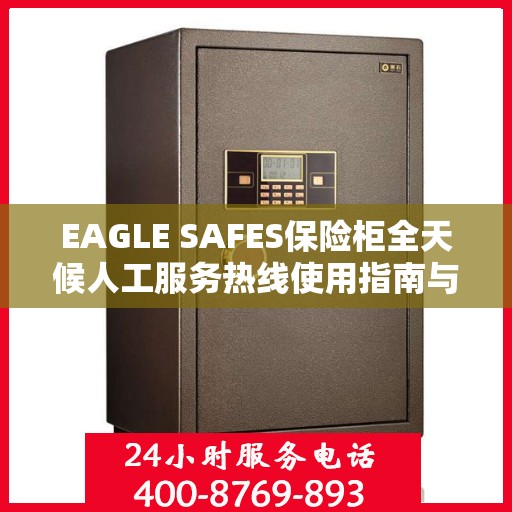 EAGLE SAFES保险柜全天候人工服务热线使用指南与最新攻略