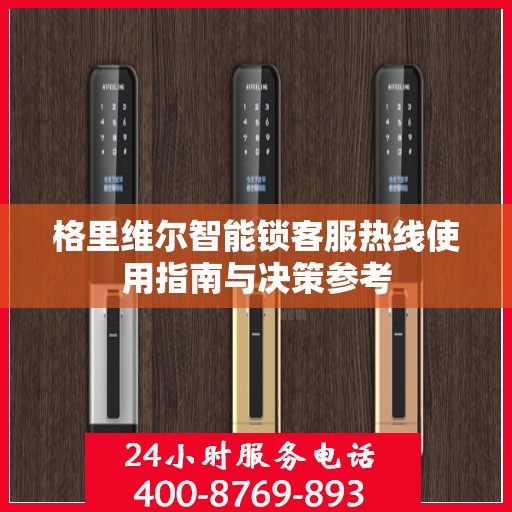 格里维尔智能锁客服热线使用指南与决策参考