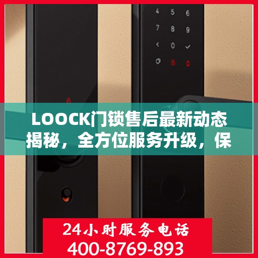 LOOCK门锁售后最新动态揭秘，全方位服务升级，保障用户安全权益