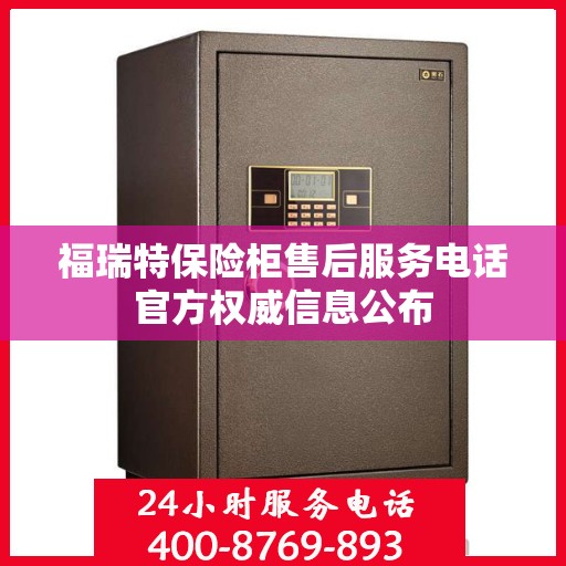 福瑞特保险柜售后服务电话官方权威信息公布