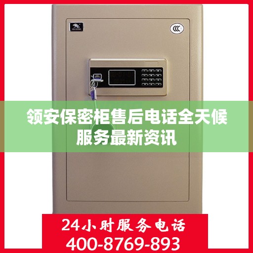 领安保密柜售后电话全天候服务最新资讯