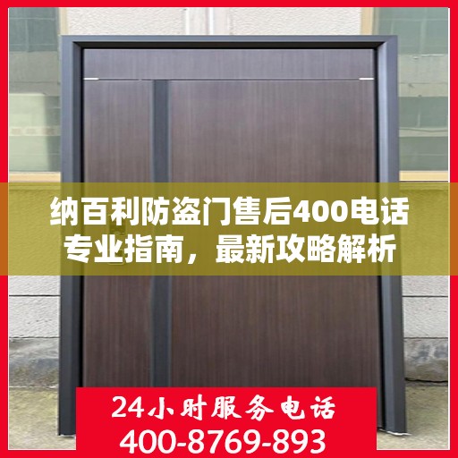 纳百利防盗门售后400电话专业指南，最新攻略解析