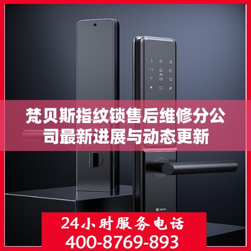 梵贝斯指纹锁售后维修分公司最新进展与动态更新