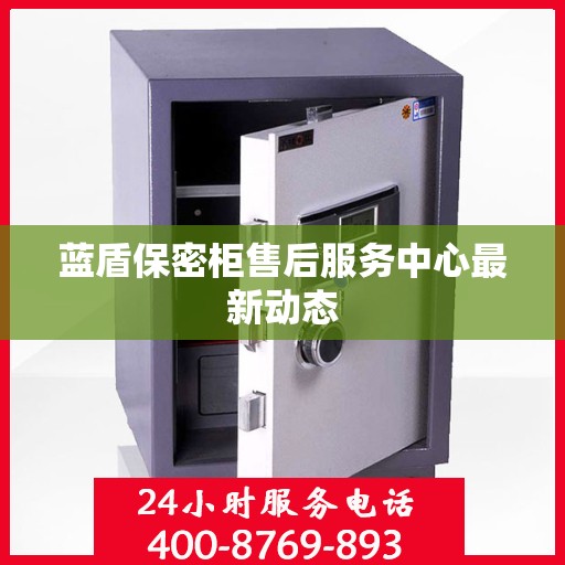 蓝盾保密柜售后服务中心最新动态