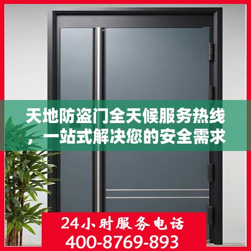 天地防盗门全天候服务热线，一站式解决您的安全需求