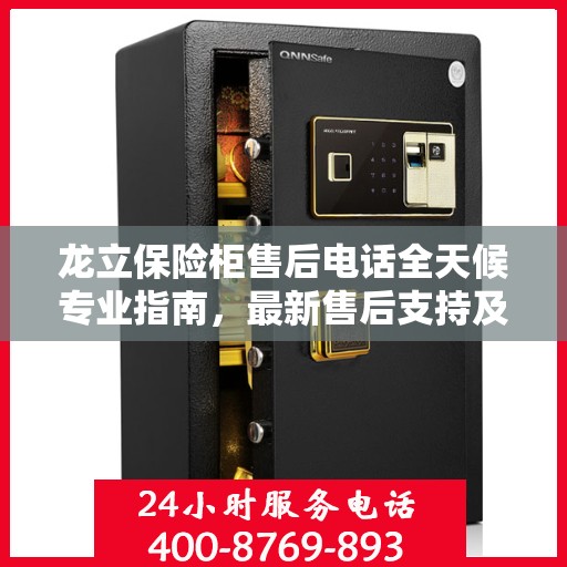 龙立保险柜售后电话全天候专业指南，最新售后支持及攻略速递
