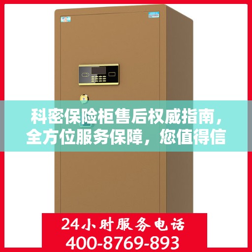 科密保险柜售后权威指南，全方位服务保障，您值得信赖的售后支持