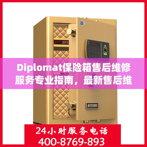 Diplomat保险箱售后维修服务专业指南，最新售后维修电话攻略