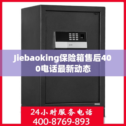Jiebaoking保险箱售后400电话最新动态