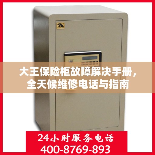 大王保险柜故障解决手册，全天候维修电话与指南