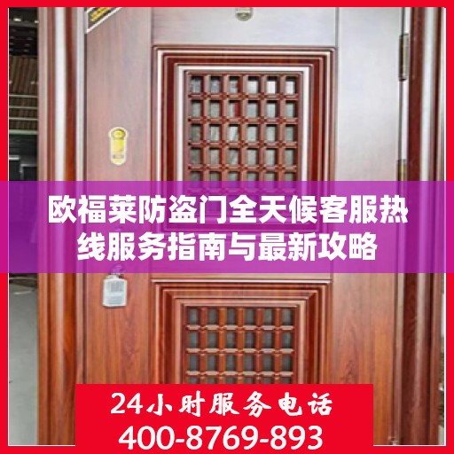 欧福莱防盗门全天候客服热线服务指南与最新攻略