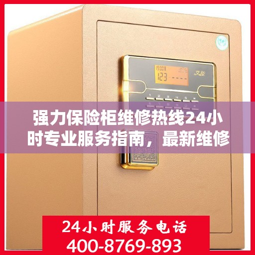 强力保险柜维修热线24小时专业服务指南，最新维修攻略与电话速查