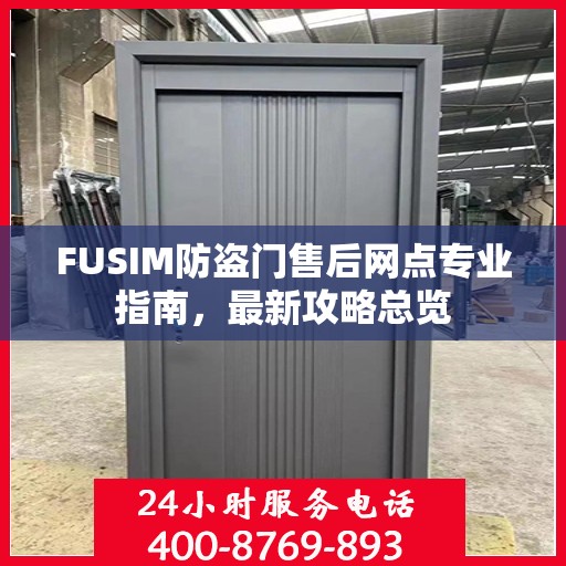 FUSIM防盗门售后网点专业指南，最新攻略总览