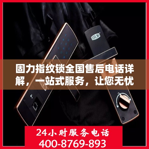 固力指纹锁全国售后电话详解，一站式服务，让您无忧使用！