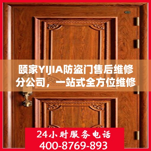 颐家YIJIA防盗门售后维修分公司，一站式全方位维修攻略