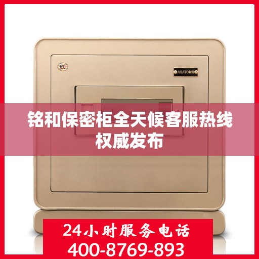 铭和保密柜全天候客服热线权威发布