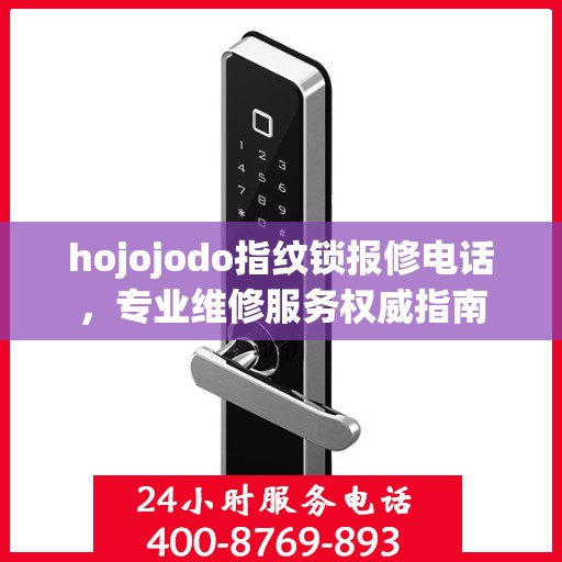 hojojodo指纹锁报修电话，专业维修服务权威指南