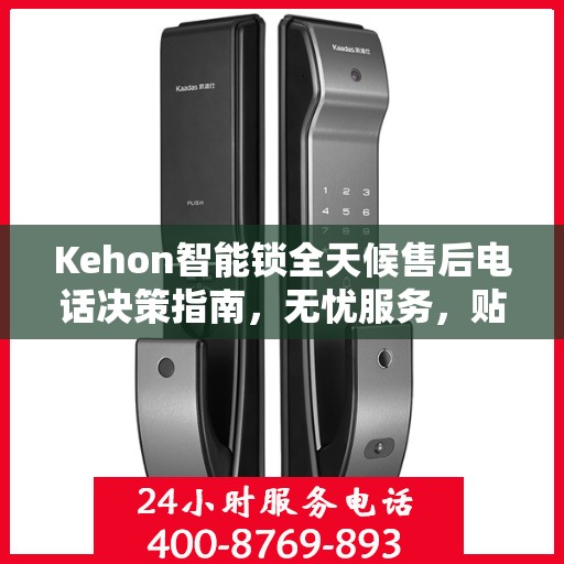 Kehon智能锁全天候售后电话决策指南，无忧服务，贴心保障