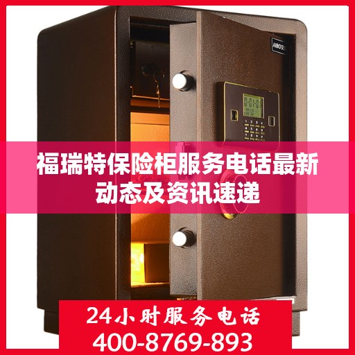福瑞特保险柜服务电话最新动态及资讯速递