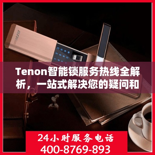 Tenon智能锁服务热线全解析，一站式解决您的疑问和需求