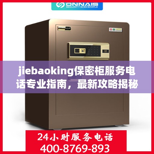 jiebaoking保密柜服务电话专业指南，最新攻略揭秘
