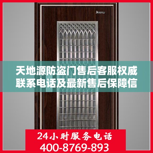 天地源防盗门售后客服权威联系电话及最新售后保障信息推荐