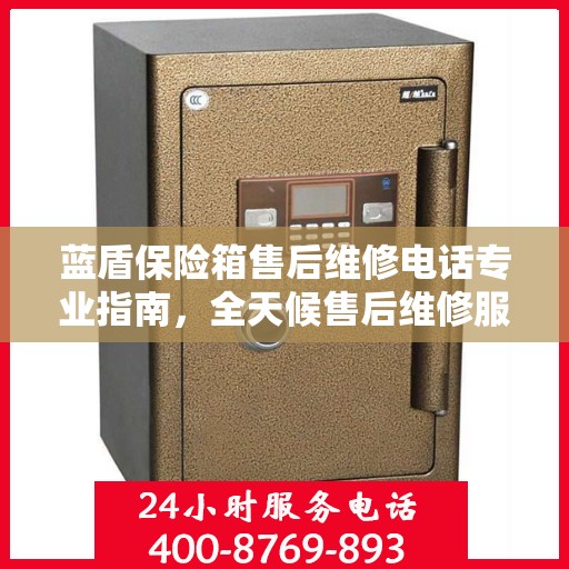 蓝盾保险箱售后维修电话专业指南，全天候售后维修服务最新攻略