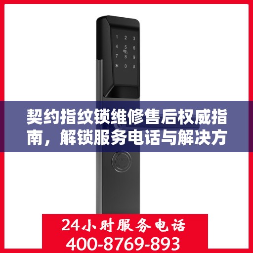 契约指纹锁维修售后权威指南，解锁服务电话与解决方案