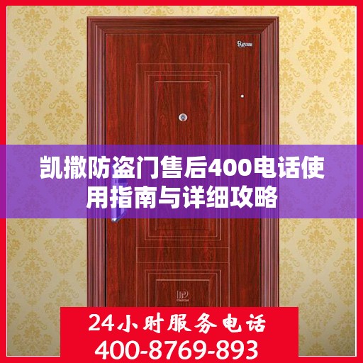 凯撒防盗门售后400电话使用指南与详细攻略