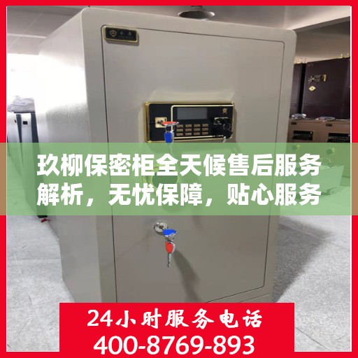 玖柳保密柜全天候售后服务解析，无忧保障，贴心服务全天候！