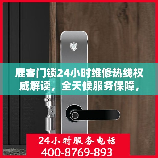 鹿客门锁24小时维修热线权威解读，全天候服务保障，专业维修助您无忧解困