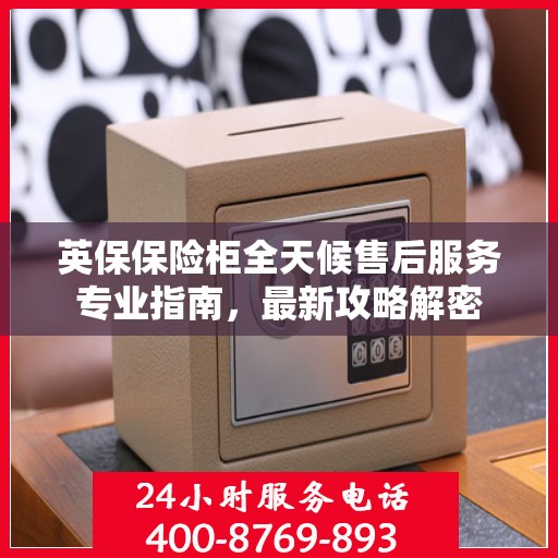 英保保险柜全天候售后服务专业指南，最新攻略解密