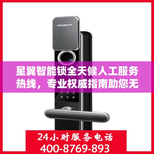 星翼智能锁全天候人工服务热线，专业权威指南助您无忧解锁