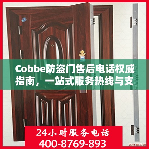 Cobbe防盗门售后电话权威指南，一站式服务热线与支持信息全解析