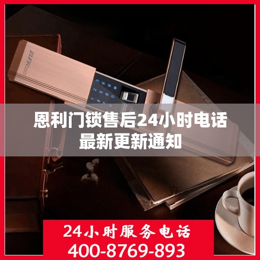 恩利门锁售后24小时电话最新更新通知